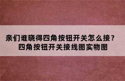 亲们谁晓得四角按钮开关怎么接？ 四角按钮开关接线图实物图